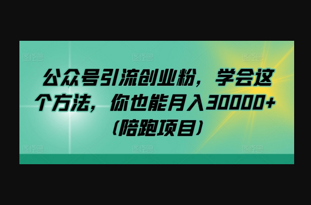 公众号引流创业粉，学会这个方法，你也能月30000+ (陪跑项目)-朝晞小屋