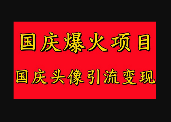 国庆爆火风口项目——国庆头像引流变现，零门槛高收益，小白也能起飞-朝晞小屋