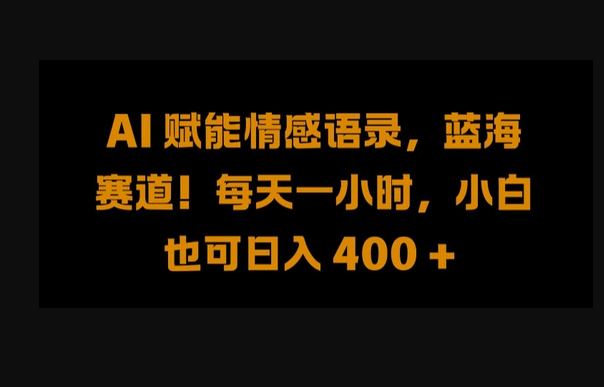 AI 赋能情感语录，蓝海赛道!每天一小时，小白也可日入 400 +-朝晞小屋